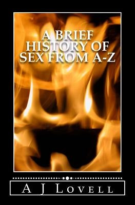 A Brief History of Sex From A-Z by Lovell, A. J.