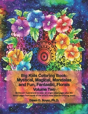 Big Kids Coloring Book: Mystical, Magical, Mandalas and Fun, Fantastic, Florals - Volume Two: 50 line-art mandalas with beautiful floral bouqu by Boyer, Dawn D.