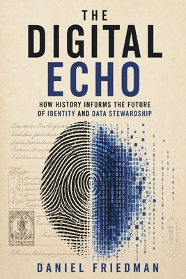 The Digital Echo: How History Informs the Future of Identity and Data Stewardship by Friedman, Daniel