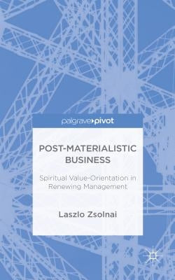 Post-Materialist Business: Spiritual Value-Orientation in Renewing Management by Zsolnai, László