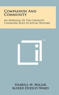 Compassion And Community: An Appraisal Of The Church's Changing Role In Social Welfare by Miller, Haskell M.