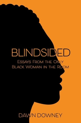 Blindsided: Essays from the Only Black Woman in the Room by Downey, Dawn