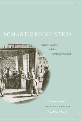 Romantic Encounters: Writers, Readers, and the Library for Reading by Frazier, Melissa