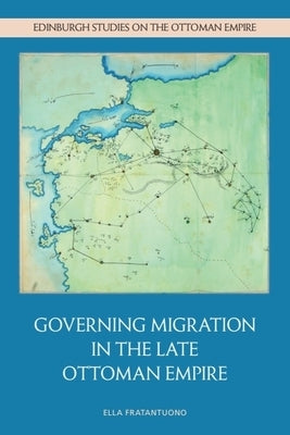 Governing Migration in the Late Ottoman Empire by Fratantuono, Ella