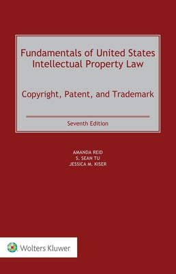 Fundamentals of United States Intellectual Property Law: Copyright, Patent, and Trademark by Reid, Amanda
