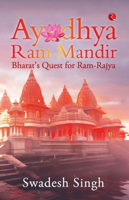 Ayodhya Ram Mandir: Bharat's Quest for Ram-Rajya by Swadesh Singh