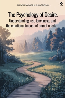 The Psychology of Desire: Understanding Lust, Loneliness, and the Emotional Impact of Unmet Needs. by Buma Sridhar, Sathyamoorthy