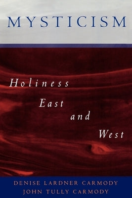 Mysticism: Holiness East and West by Carmody, Denise Lardner
