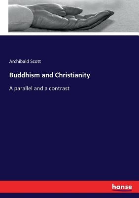Buddhism and Christianity: A parallel and a contrast by Scott, Archibald