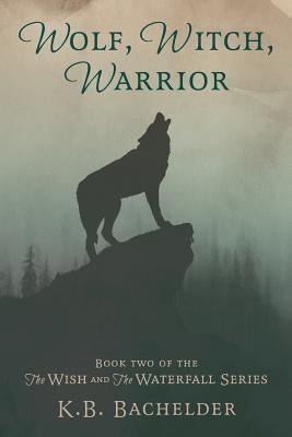 Wolf, Witch, Warrior by Bachelder, K. B.