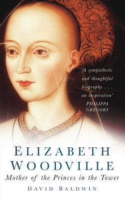 Elizabeth Woodville: Mother of the Princes in the Tower by Baldwin, David