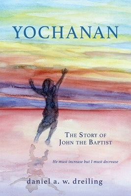 Yochanan: The Story of John the Baptist by Dreiling, Daniel A. W.