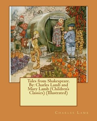 Tales from Shakespeare.By: Charles Lamb and Mary Lamb (Children's Classics) (Illustrated) by Lamb, Mary