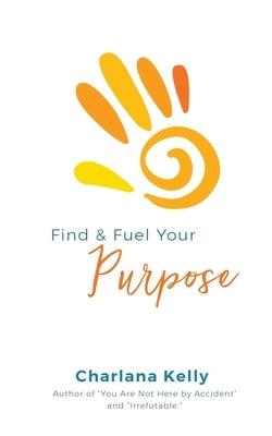 Find & Fuel Your Purpose by Kelly, Charlana