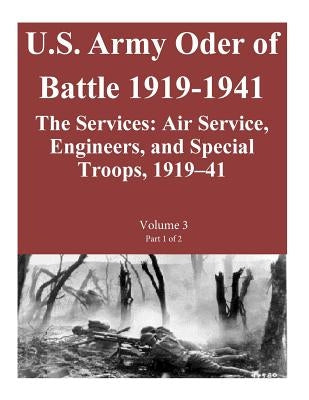 US Army Order of Battle 1919-1941: The Services: Air Service, Engineers, and Special Troops, 1919-41: Volume 3 Part 1 of 2 by Combat Studies Institute Press U. S. Arm