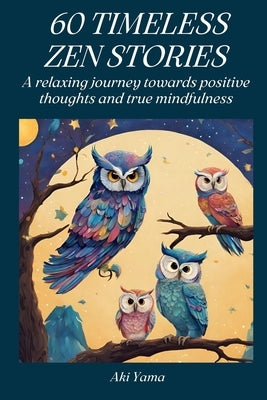 60 Timeless Zen Stories: A relaxing journey towards positive thoughts and true mindfulness by Yama, Aki