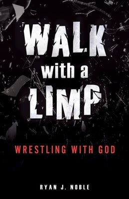 Walk with a Limp: Wrestling with God by Noble, Ryan J.