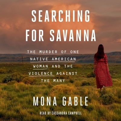 Searching for Savanna: The Murder of One Native American Woman and the Violence Against the Many by Gable, Mona