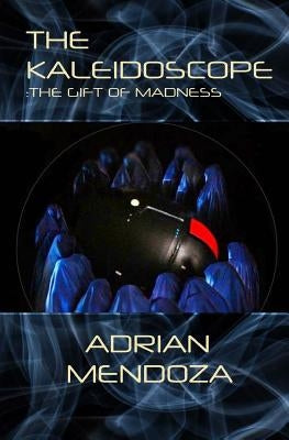 The Kaleidoscope: The Gift of Madness by Mendoza, Adrian