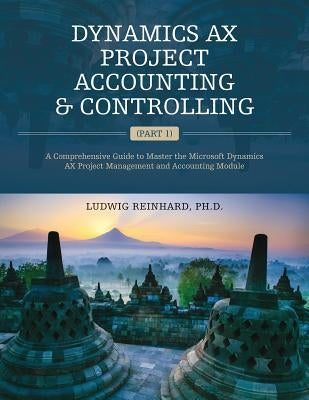 Dynamics AX Project Accounting & Controlling (Part 1): A comprehensive guide to master the Microsoft Dynamics AX project management and accounting mod by Reinhard, Ph. D. Ludwig