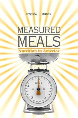 Measured Meals: Nutrition in America by Mudry, Jessica J.