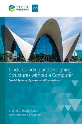 Understanding and Designing Structures Without a Computer: Spatial Structural Systems, Dynamics and Foundations by Stavridis, Leonidas