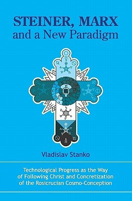 Steiner, Marx and a New Paradigm: Technological Progress as the Way of Following Christ and Concretization of the Rosicrucian Cosmo-Conception. by Stanko, Vladislav