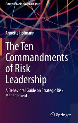 The Ten Commandments of Risk Leadership: A Behavioral Guide on Strategic Risk Management by Hofmann, Annette