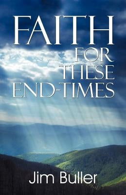 Faith for These End-Times by Buller, Jim