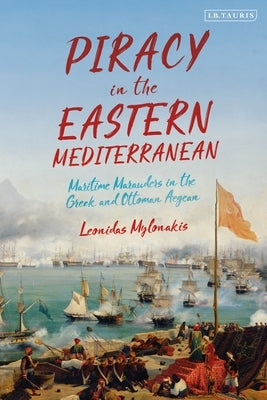 Piracy in the Eastern Mediterranean: Maritime Marauders in the Greek and Ottoman Aegean by Mylonakis, Leonidas