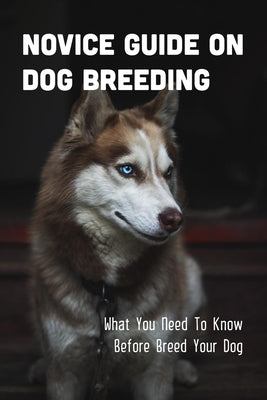 Novice Guide On Dog Breeding: What You Need To Know Before Breed Your Dog: Dog General Characteristics by Truhe, Tyler