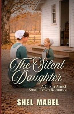 The Silent Daughter: A Clean Amish Small Town Romance by Mabel, Shel