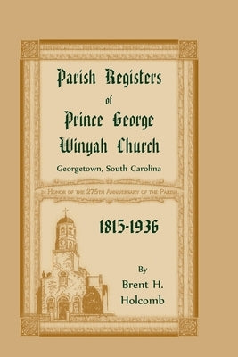 Parish Registers of Prince George Winyah Church, Georgetown, South Carolina, 1815-1936 by Holcomb, Brent H.