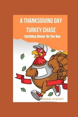 A Thanksgiving Day Turkey Chase: Catching Dinner On The Run by Wyatt, Micheal