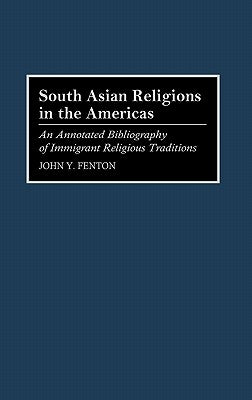 South Asian Religions in the Americas: An Annotated Bibliography of Immigrant Religious Traditions by Fenton, John Y.