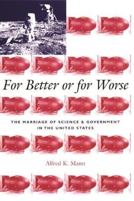 For Better or for Worse: The Marriage of Science and Government in the United States by Mann, Alfred