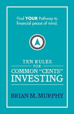 Ten Rules for Common "Cents" Investing by Brian M. Murphy: Ten easy to follow steps to successful investing and financial peace of mind. by Murphy, Brian M.