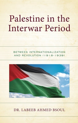 Palestine in the Interwar Period: Between Internationalization and Revolution (1918-1939) by Dr Bsoul, Labeeb Ahmed