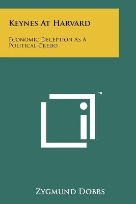 Keynes At Harvard: Economic Deception As A Political Credo by Dobbs, Zygmund