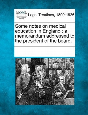 Some Notes on Medical Education in England: A Memorandum Addressed to the President of the Board. by Multiple Contributors