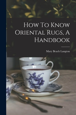 How To Know Oriental Rugs, A Handbook by Langton, Mary Beach