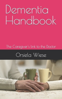 Dementia Handbook: The Caregiver's link to the Doctor by Wiese, Orsiela
