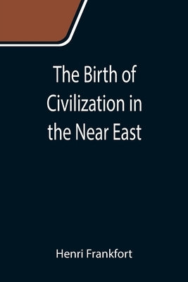 The Birth of Civilization in the Near East by Frankfort, Henri