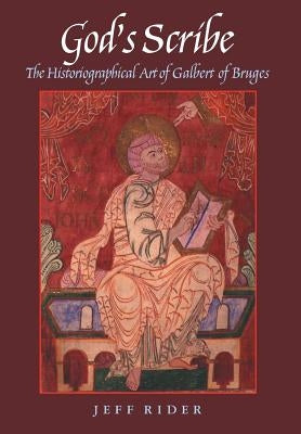 God's Scribe The Histographical Art of Galbert of Bruges by Rider, Jeff