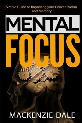Mental Focus: Simple Guide to Improving your Concentration and Memory by Dale, MacKenzie