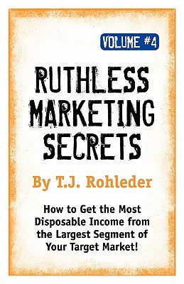 Ruthless Marketing Secrets, Vol. 4 by Rohleder, T. J.