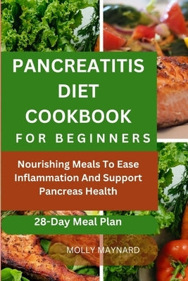Pancreatitis Diet Cookbook for Beginners: Nourishing Meals To Ease Inflammation And Support Pancreas Health by Maynard, Molly