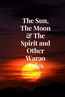 The Sun, The Moon & The Spirit and Other Warao Tales by Alleyne, Crystine