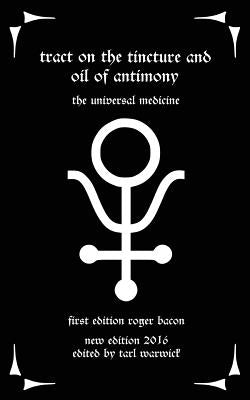 Tract on the Tincture and Oil of Antimony: The Universal Medicine by Warwick, Tarl