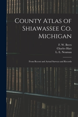 County Atlas of Shiawassee Co. Michigan: From Recent and Actual Surveys and Records by Beers, F. W. (Frederick W. ).
